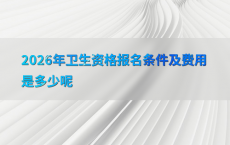 2026年卫生资格报名条件及费用是多少呢