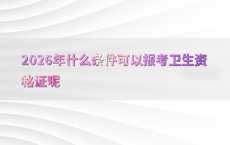 2026年什么条件可以报考卫生资格证呢