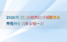 2026年卫生资格资格考试报名条件是什么啊多少钱一次