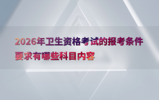 2026年卫生资格考试的报考条件要求有哪些科目内容