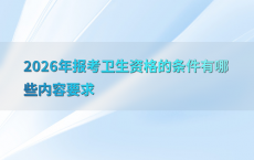 2026年报考卫生资格的条件有哪些内容要求