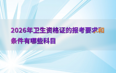 2026年卫生资格证的报考要求和条件有哪些科目