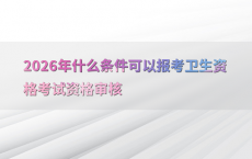 2026年什么条件可以报考卫生资格考试资格审核