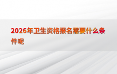 2026年卫生资格报名需要什么条件呢