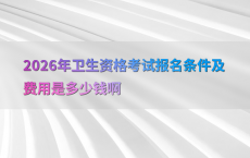 2026年卫生资格考试报名条件及费用是多少钱啊