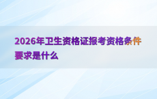 2026年卫生资格证报考资格条件要求是什么