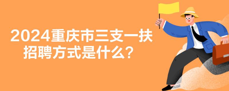 2024重庆市三支一扶招聘方式是什么？